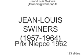 JEAN-LOUIS
SWINERS
(1957-1964)
Prix Niepce 1962
123 slides
Jean-Louis Swiners
jlswiners@wanadoo.fr
 