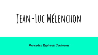 Jean-Luc Mélenchon
Mercedes Espinosa Contreras
 