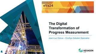 The Digital
Transformation of
Progress Measurement
Jean-Luc Ozoux – EcoSys Solution Specialist
 