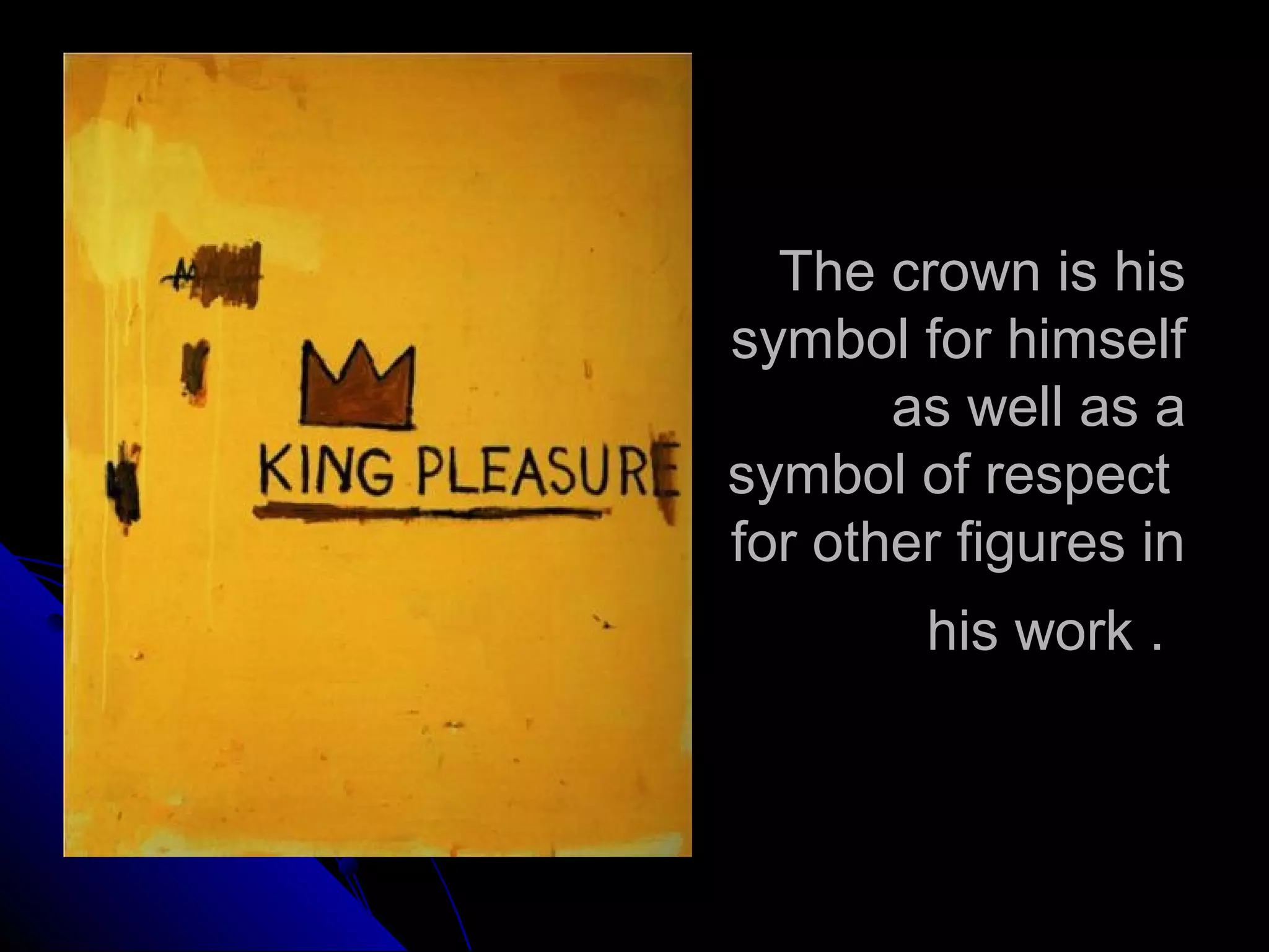 The crown is his
symbol for himself
as well as a
symbol of respect
for other figures in
his work .