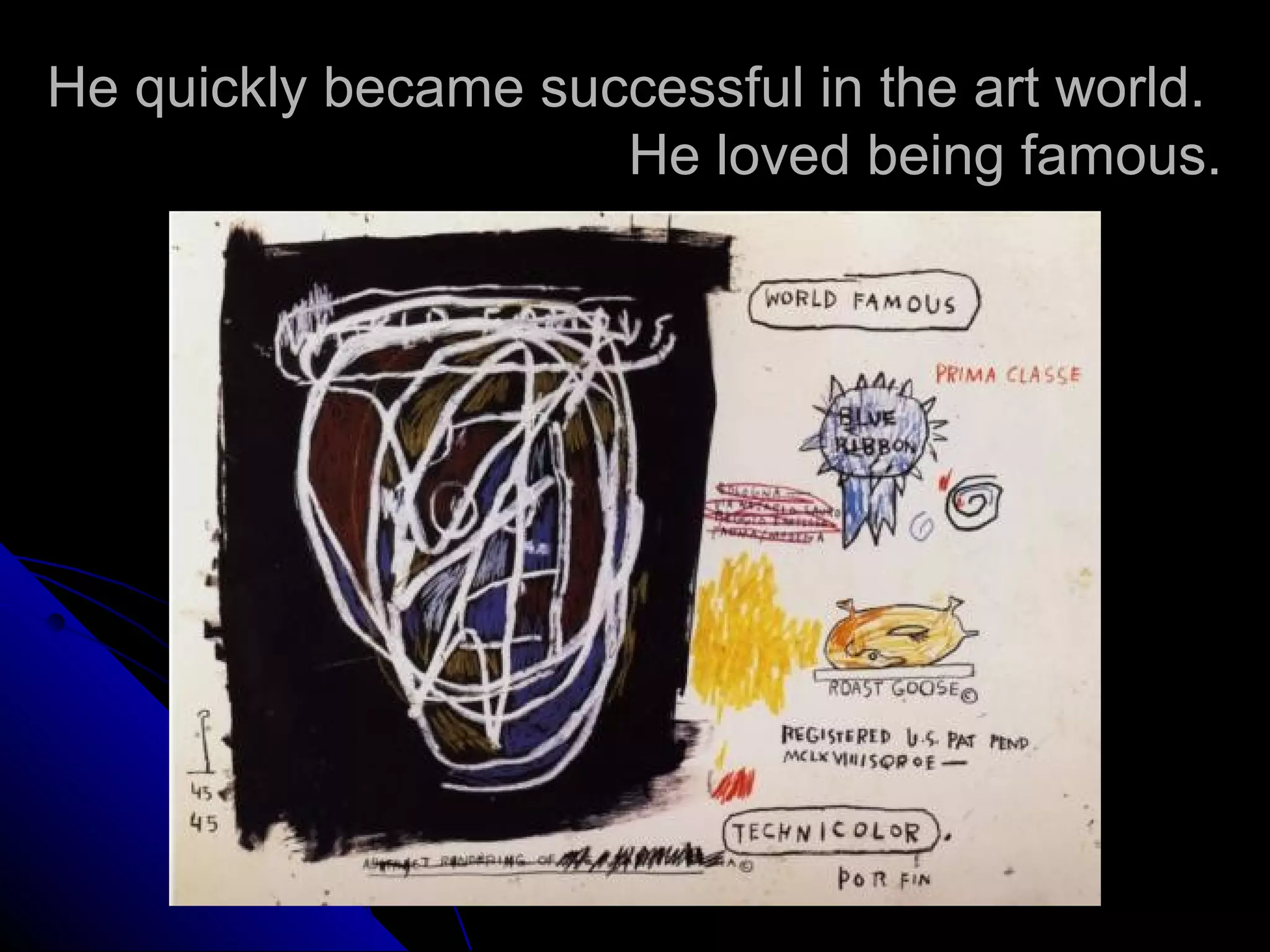 He quickly became successful in the art world.
He loved being famous.