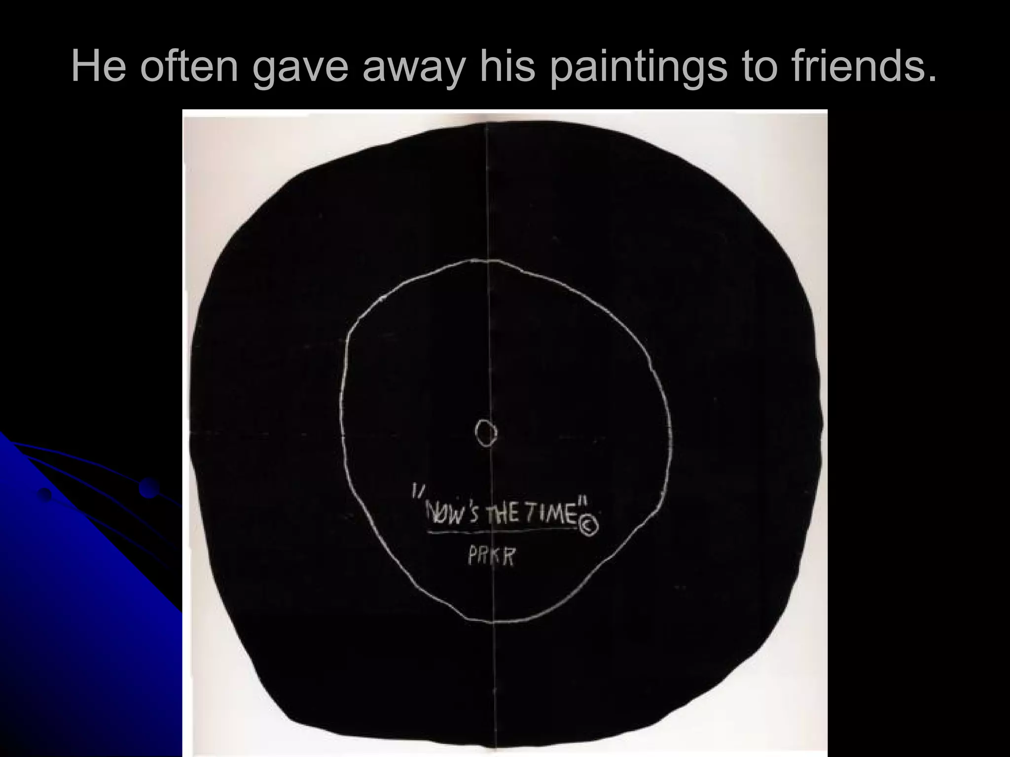 He often gave away his paintings to friends.