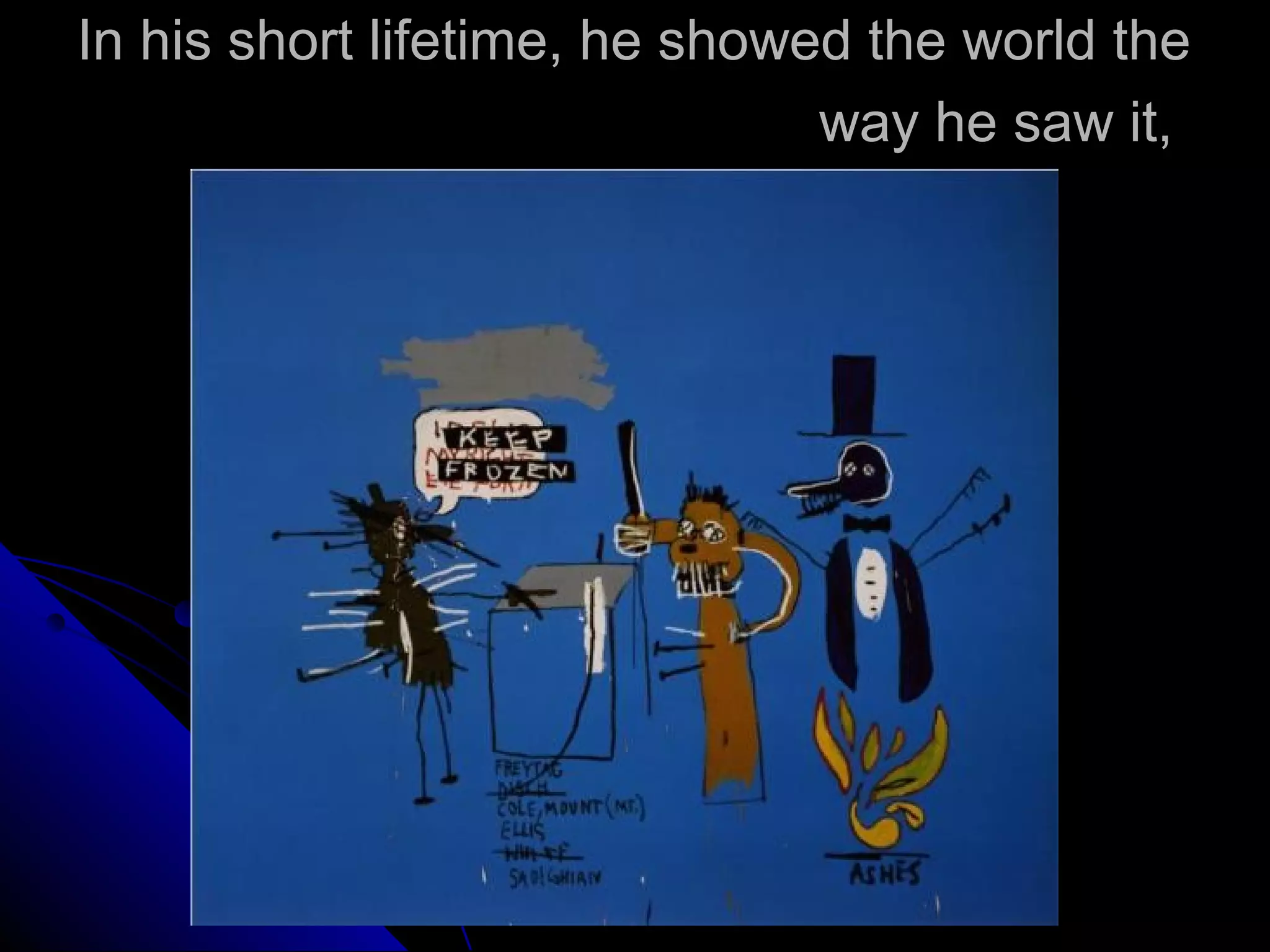 In his short lifetime, he showed the world the
way he saw it,