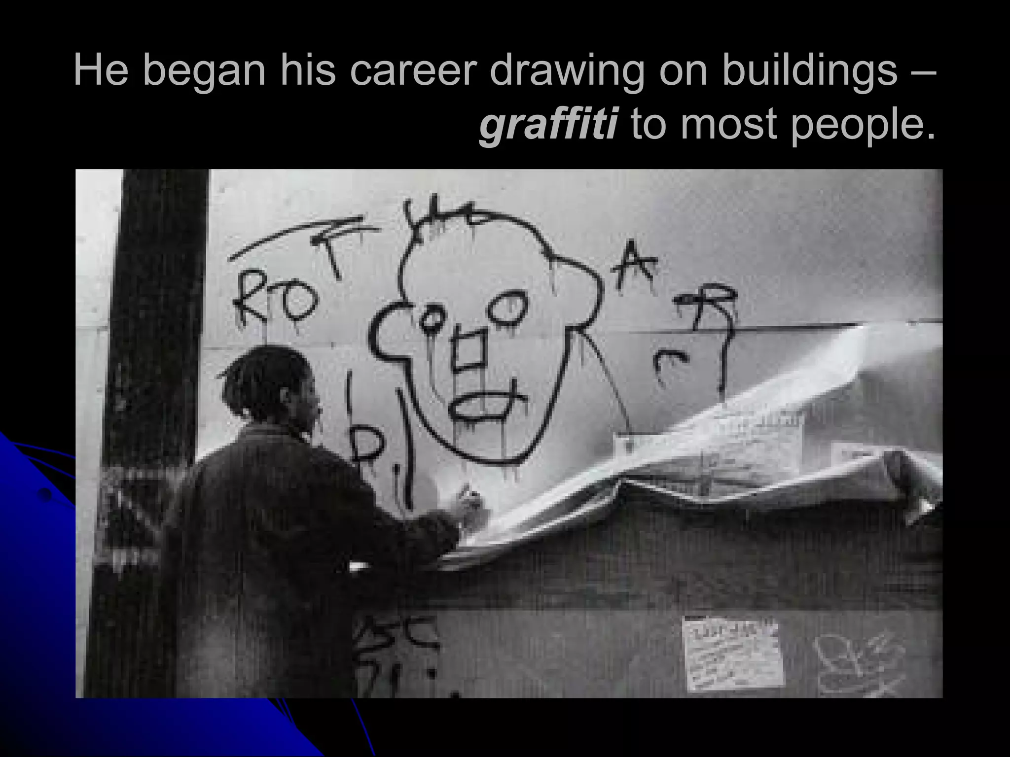 He began his career drawing on buildings –
graffiti to most people.