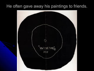 He often gave away his paintings to friends.
 