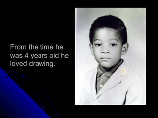 From the time he
was 4 years old he
loved drawing.
 
