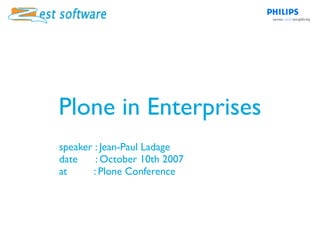 Plone in Enterprises
speaker : Jean-Paul Ladage
date     : October 10th 2007
at      : Plone Conference