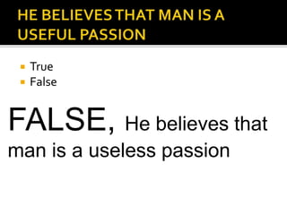  True
 False
FALSE, He believes that
man is a useless passion
 