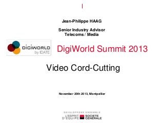 Jean-Philippe HAAG
Senior Industry Advisor
Telecoms / Media

DigiWorld Summit 2013

Video Cord-Cutting
November 20th 2013, Montpellier

 