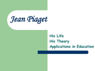 Jean Piaget
His Life
His Theory
Applications in Education
 
