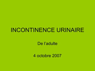 INCONTINENCE URINAIRE

        De l’adulte

      4 octobre 2007
 