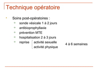Technique opératoire
   Soins post-opératoires :
       sonde vésicale 1 à 2 jours
       antibioprophyllaxie
       prévention MTE
       hospitalisation 2 à 3 jours
       reprise activité sexuelle
                                      4 à 6 semaines
                  activité physique
 