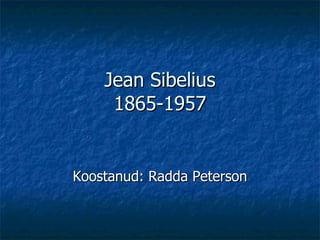 Jean Sibelius 1865 -1957 Koostanud: Radda Peterson 