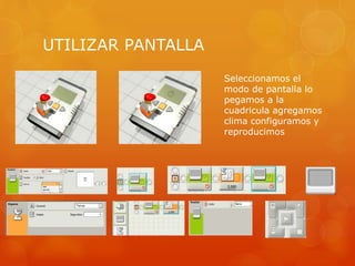UTILIZAR PANTALLA
Seleccionamos el
modo de pantalla lo
pegamos a la
cuadricula agregamos
clima configuramos y
reproducimos