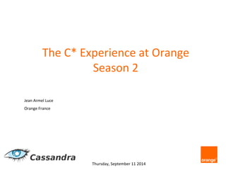 The 
C* 
Experience 
at 
Orange 
Jean 
Armel 
Luce 
Orange 
France 
Season 
2 
Thursday, 
September 
11 
2014 
 