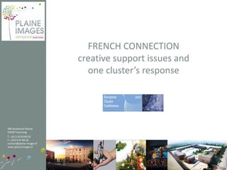FRENCH CONNECTION
                           creative support issues and
                             one cluster’s response




99b Boulevard Descat
59200 Tourcoing
T. +33 3 20 29 89 50
F. +333 0 47 08 18
contact@plaine-images.fr
www.plaine-images.fr
 