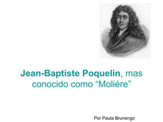 Jean-Baptiste Poquelin , mas conocido como “Moliére”   Por Paula Brunengo 