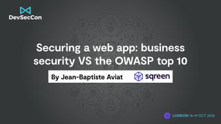 Securing a web app: business
security VS the OWASP top 10
By Jean-Baptiste Aviat
LONDON 18-19 OCT 2018
 