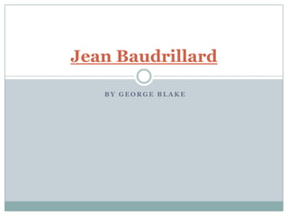 Jean Baudrillard

   BY GEORGE BLAKE
 