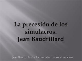 Jean Baudrrillard – La precesión de los simulacros.

 