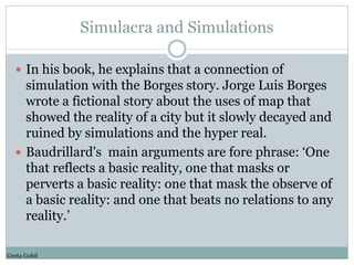Simulacra and Simulations 
 In his book, he explains that a connection of 
simulation with the Borges story. Jorge Luis B...