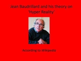 Jean Baudrillardand his theory on ‘Hyper Reality’ According to Wikipedia 