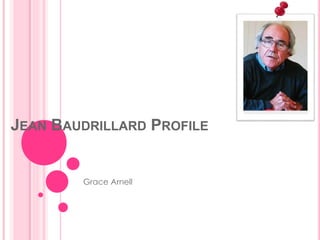 JEAN BAUDRILLARD PROFILE 
Grace Arnell 
 