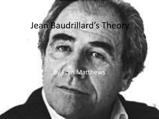 Jean Baudrillard’s Theory By Fran Matthews 