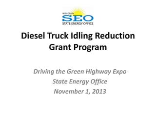 Diesel Truck Idling Reduction
Grant Program
Driving the Green Highway Expo
State Energy Office
November 1, 2013

 