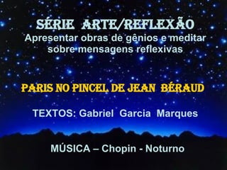SÉRIE  ARTE/REFLEXÃO Apresentar obras de gênios e meditar sobre mensagens reflexivas TEXTOS: Gabriel  Garcia  Marques MÚSICA – Chopin - Noturno PARIS NO PINCEL DE JEAN  BÉRAUD 