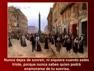 Nunca dejes de sonreir, ni siquiera cuando estés  triste, porque nunca sabes quien podrá  enamorarse de tu sonrisa. 