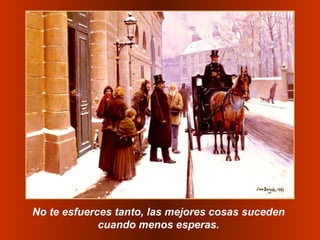 No te esfuerces tanto, las mejores cosas suceden  cuando menos esperas.   