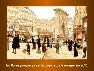 No llores porque ya se terminó, sonríe porque sucedió. 