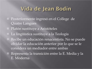 Posteriormente ingresó en el College  de Quatre Langues Platón sustituye a Aristóteles La lingüística sustituye a la Teología Recibe un educación renacentista. No se puede olvidar la educación anterior por lo que se le considera un mediador entre ambas Representa la transición entre la E. Media y la E. Moderna 