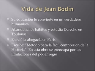Su educación lo convierte en un verdadero humanista Abandona los hábitos y estudia Derecho en Toulouse Ejerció la abogacía en París Escribe: “Método para la fácil compresión de la Historia”. En esta obra se preocupa por las limitaciones del poder regio 
