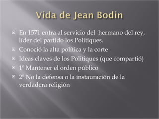 En 1571 entra al servicio del  hermano del rey, líder del partido los Politiques. Conoció la alta política y la corte Ideas claves de los Politiques (que compartió) 1º Mantener el orden público 2º No la defensa o la instauración de la verdadera religión 