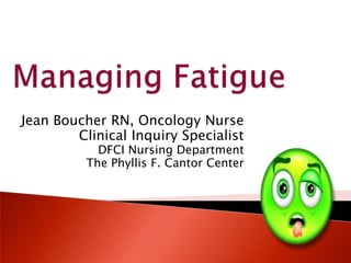 Jean Boucher RN, Oncology Nurse
        Clinical Inquiry Specialist
            DFCI Nursing Department
          The Phyllis F. Cantor Center
 
