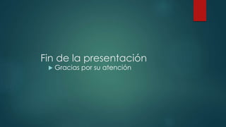 Fin de la presentación
 Gracias por su atención
 