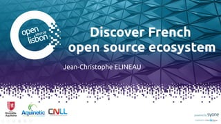 Discover French
open source ecosystem
Jean-Christophe ELINEAU
 