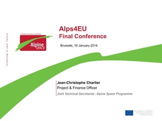 Alps4EU
Final Conference
Brussels, 16 January 2014

Jean-Christophe Charlier
Project & Finance Officer
Joint Technical Secretariat - Alpine Space Programme

 