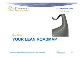 Copyright © Institut Lean France
                                                                                           2011




   Next Steps

   YOUR LEAN ROADMAP


Information Needs for the Lean Organization – Jean Cunningham                  27
 