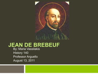 Jean de Brebeuf By: Maria Vassilakis History 140 Professor Arguello August 13, 2011 