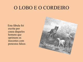 O LOBO E O CORDEIRO Esta fábula foi escrita por causa daqueles homens que oprimem os inocentes com pretextos falsos 