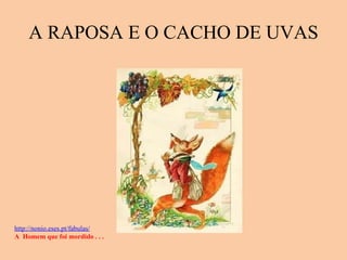 A RAPOSA E O CACHO DE UVAS http://nonio.eses.pt/fabulas/   A  Homem que foi mordido . . . 