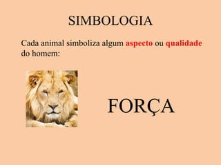 SIMBOLOGIA Cada animal simboliza algum  aspecto  ou  qualidade  do homem: FORÇA 