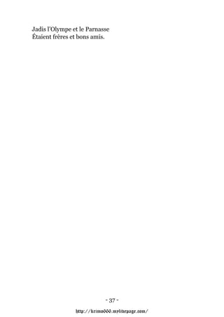 Jadis l’Olympe et le Parnasse
Étaient frères et bons amis.




                            - 37 -

                http://krimo666.mylivepage.com/
 