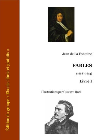 Jean de La Fontaine
FABLES
(1668 - 1694)
Livre I
Illustrations par Gustave Doré
Éditiondugroupe«Ebookslibresetgratuits»
 