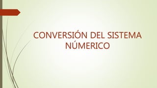 CONVERSIÓN DEL SISTEMA
NÚMERICO
 