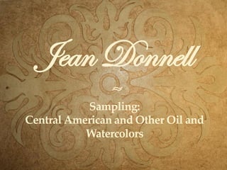 Jean Donnell
                ≈
           Sampling:
Central American and Other Oil and
           Watercolors
 