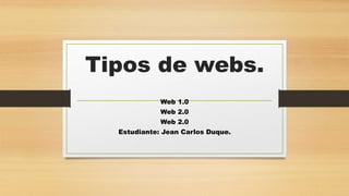 Tipos de webs.
Web 1.0
Web 2.0
Web 2.0
Estudiante: Jean Carlos Duque.
 